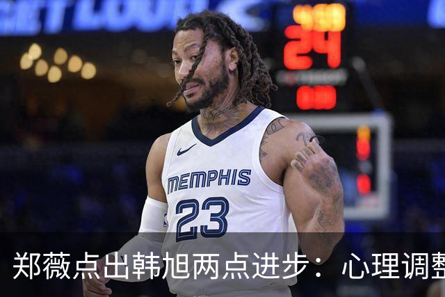 郑薇点出韩旭两点进步：心理调整能力和领导力