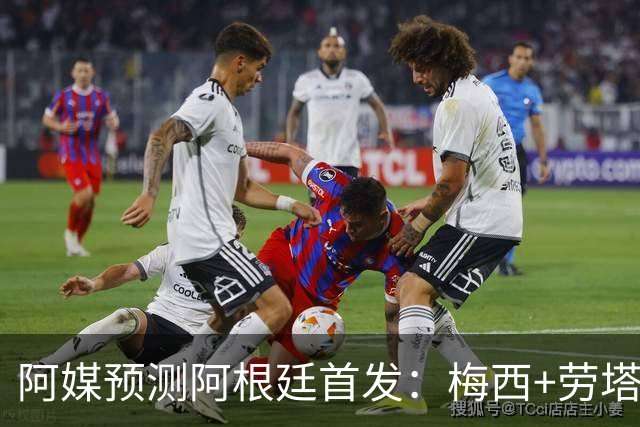 阿媒预测阿根廷首发：梅西+劳塔罗领衔锋线，恩佐麦卡坐镇中场